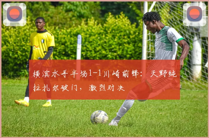 横滨水手半场1-1川崎前锋:天野纯拉扎尔破门,激烈对决