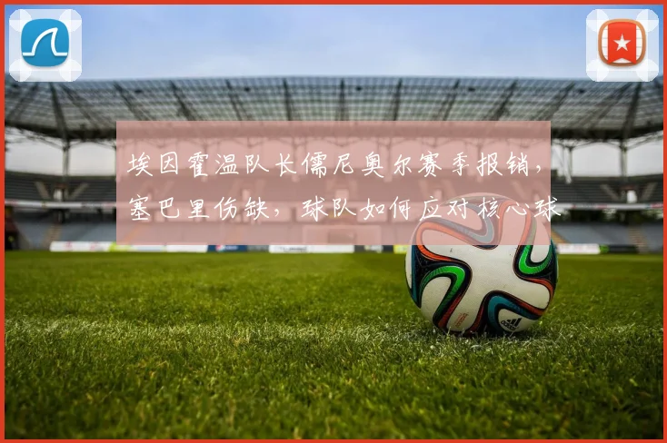 埃因霍温队长儒尼奥尔赛季报销，塞巴里伤缺，球队如何应对核心球员伤病危机？
