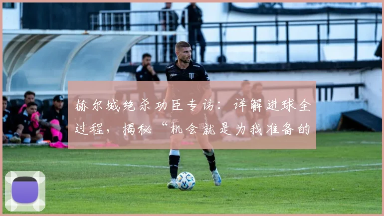 赫尔城绝杀功臣专访：详解进球全过程，揭秘“机会就是为我准备的”背后故事