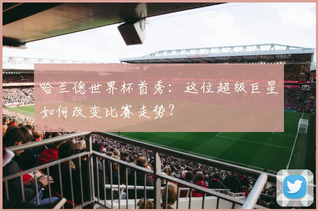 哈兰德世界杯首秀:这位超级巨星如何改变比赛走势?