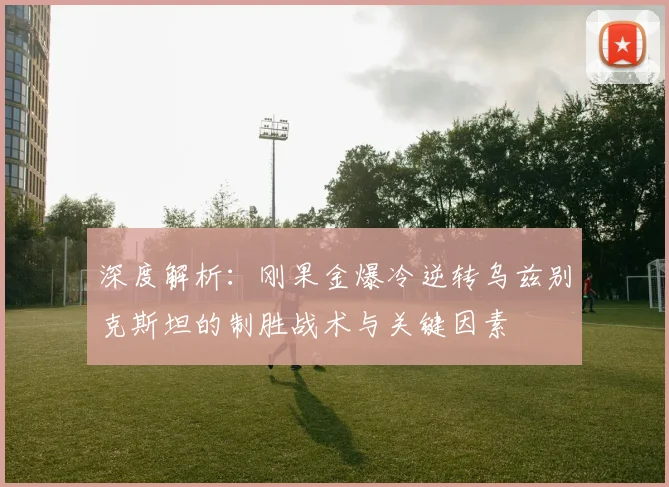 深度解析：刚果金爆冷逆转乌兹别克斯坦的制胜战术与关键因素