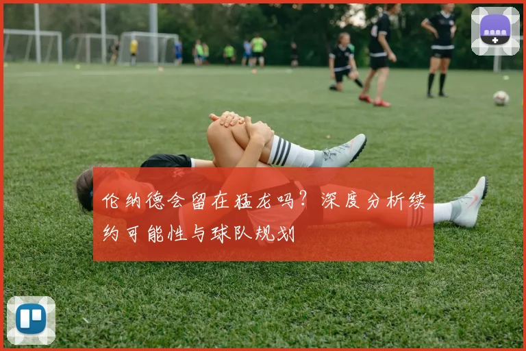 伦纳德会留在猛龙吗?深度分析续约可能性与球队规划