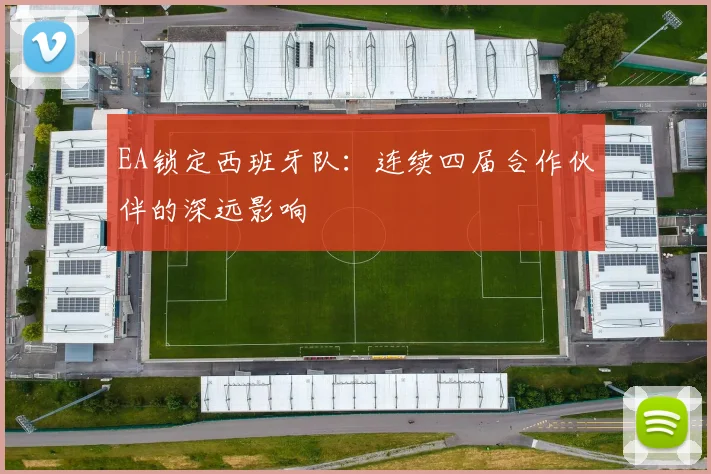EA锁定西班牙队：连续四届合作伙伴的深远影响