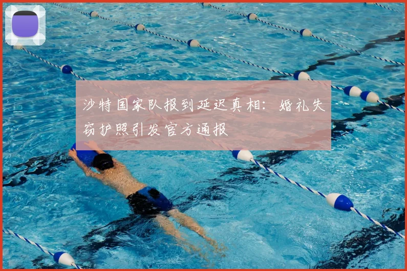 沙特国家队报到延迟真相:婚礼失窃护照引发官方通报