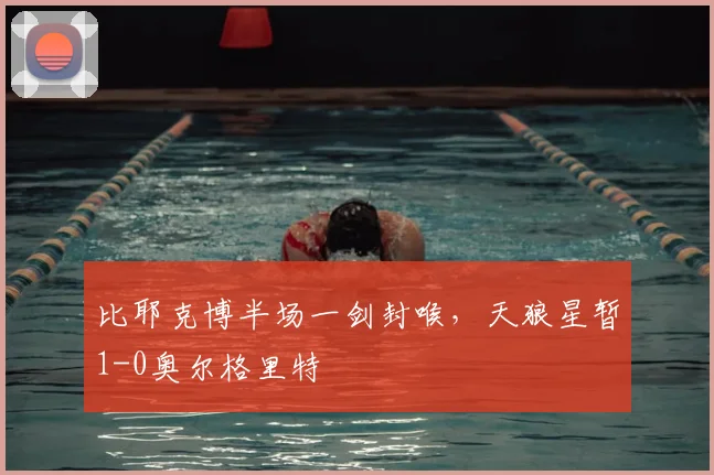 比耶克博半场一剑封喉，天狼星暂1-0奥尔格里特
