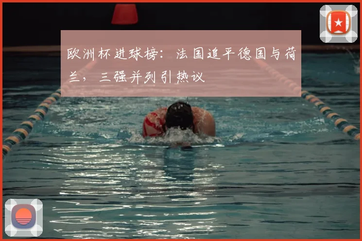 欧洲杯进球榜:法国追平德国与荷兰,三强并列引热议
