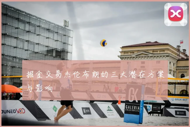 掘金交易杰伦布朗的三大潜在方案与影响