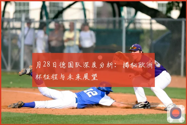 月28日德国队深度分析：揭秘欧洲杯征程与未来展望