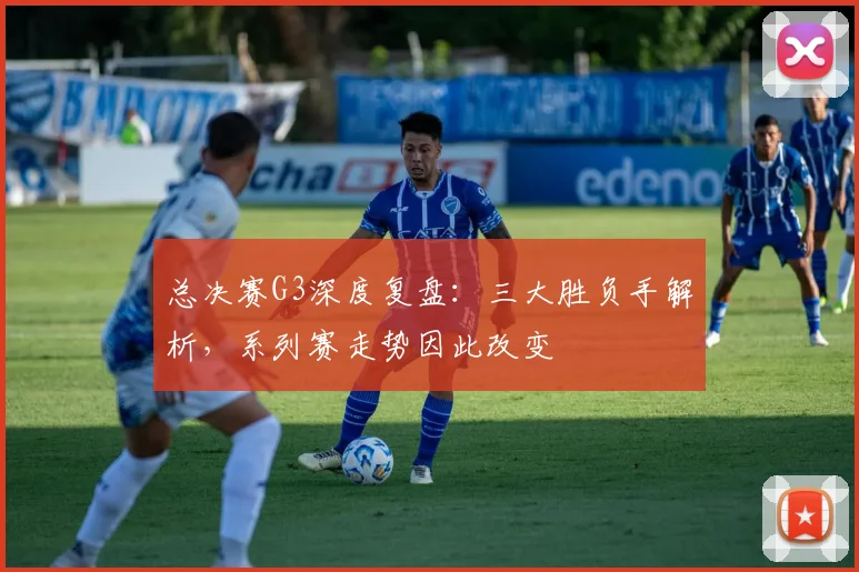总决赛G3深度复盘:三大胜负手解析,系列赛走势因此改变