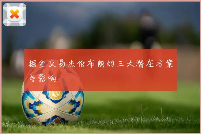 掘金交易杰伦布朗的三大潜在方案与影响