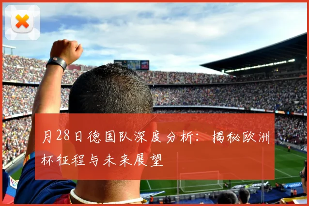 月28日德国队深度分析:揭秘欧洲杯征程与未来展望