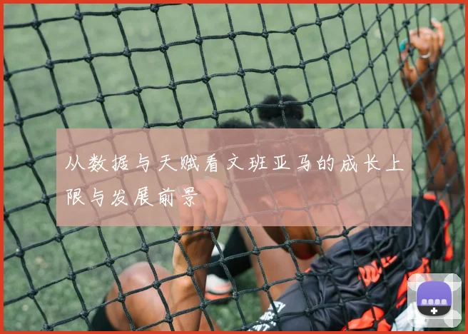 从数据与天赋看文班亚马的成长上限与发展前景