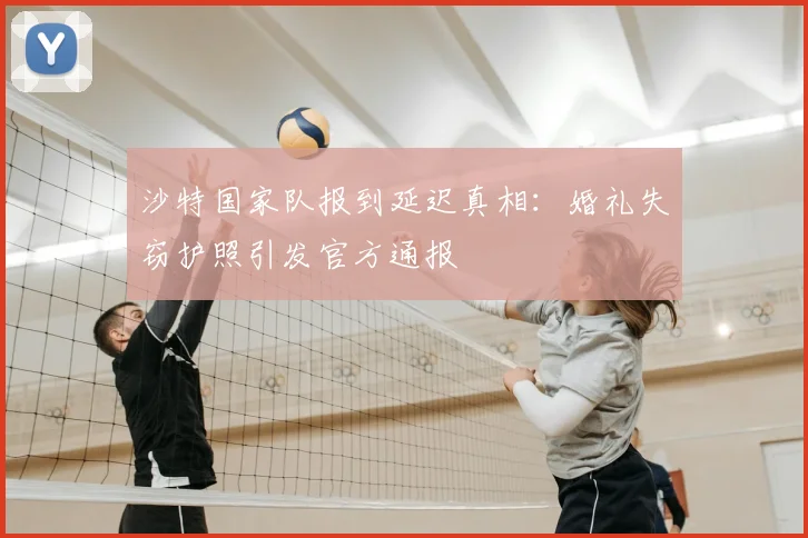 沙特国家队报到延迟真相：婚礼失窃护照引发官方通报